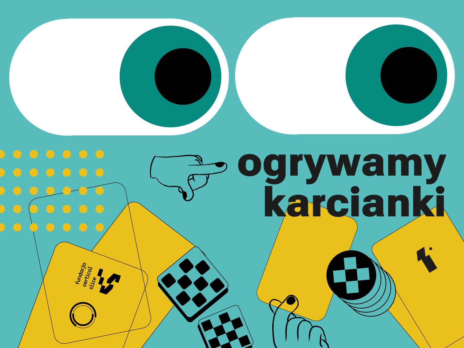 "Ilustracja promująca wydarzenie nazwie 'ogrywamy karcianki'. Na turkusowym tle znajdują się duże graficzne oczy skierowane do przodu oraz różne symbole związane z grami karcianymi: żółte karty, żetony, dłonie wskazujące oraz wzory przypominające plansze. Jedna z kart zawiera nazwę 'Fundacja Vertical State'."